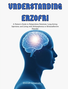 Paperback Understanding Erzofri: A Guide to understanding Paliperidone Palmitate and Living with Schizophrenia or Schizoaffective Disorder Book