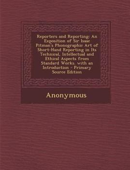 Paperback Reporters and Reporting: An Exposition of Sir Isaac Pitman's Phonographic Art of Short-Hand Reporting in Its Technical, Intellectual and Ethica Book