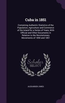 Hardcover Cuba in 1851: Containing Authentic Statistics of the Population, Agriculture and Commerce of the Island for a Series of Years, With Book