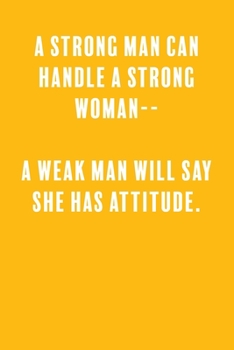 A Strong Man Can Handle a Strong Woman-- A Weak Man Will Say She Has Attitude.: a Lined Boss Lady Girl Journal with Numbered Pages-Great Notebook for Writing down all those Business Ideas!