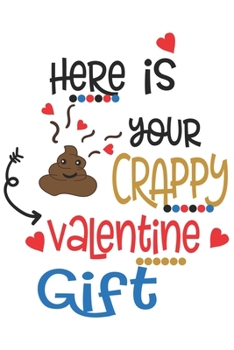 Paperback Here is Your Crappy Valentine Gift Funny Poop Valentine Gift Notebook: Share your love on Valentine's day with the people you love. Make your loved on Book