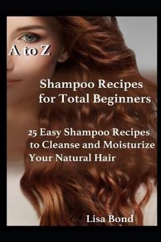 Paperback A to Z Shampoo Recipes for Total Beginners: 25 Easy Shampoo Recipes to Cleanse and Moisturize Your Natural Hair Book