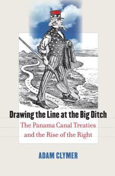 Hardcover Drawing the Line at the Big Ditch: The Panama Canal Treaties and the Rise of the Right Book