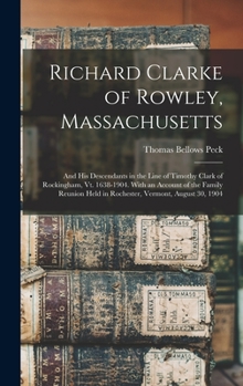 Hardcover Richard Clarke of Rowley, Massachusetts: And His Descendants in the Line of Timothy Clark of Rockingham, Vt. 1638-1904. With an Account of the Family Book