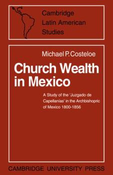 Paperback Church Wealth in Mexico: A Study of the 'Juzgado de Capellanias' in the Archbishopric of Mexico 1800 1856 Book