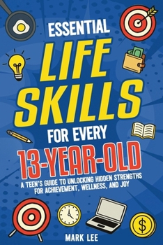 Paperback Essential Life Skills for Every 13-Year-Old: A Teen's Guide to Unlocking Hidden Strengths for Achievement, Wellness, and Joy Book