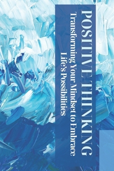 Paperback Positive Thinking: Transforming Your Mindset to Embrace Life's Possibilities Book