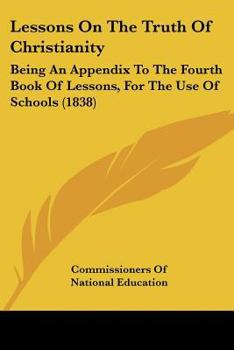 Paperback Lessons On The Truth Of Christianity: Being An Appendix To The Fourth Book Of Lessons, For The Use Of Schools (1838) Book