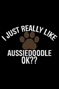 I Just Really Like Aussiedoodle Ok?: Cool Aussiedoodle Dog Journal Notebook - Aussiedoodle Puppy Lover Gifts - Funny Aussiedoodle Dog Notebook - Aussiedoodle Owner Gifts. 6 x 9 in 120 pages