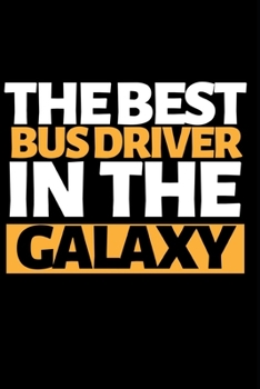 The Best Bus Driver In The Galaxy: Funny Bus Driver Notebook/Journal (6” X 9”) Great Appreciation Gift Idea