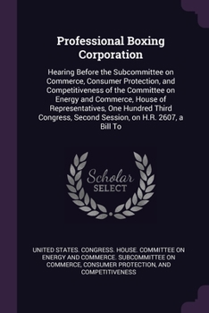 Professional Boxing Corporation: hearing before the Subcommittee on Commerce, Consumer Protection, and Competitiveness of the Committee on Energy and ... second session, on H.R. 2607, a bill to