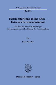 Parlamentarismus in Der Krise - Krise Des Parlamentarismus?: Zur Rolle Des Deutschen Bundestages Bei Der Regulatorischen Bewältigung Der Coronapandemie (Beiträge Zum Parlamentsrecht) (German Edition)