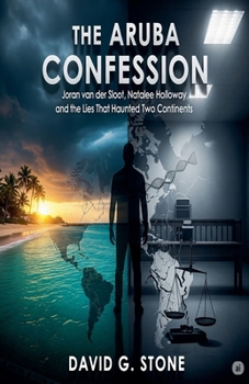 The Aruba Confession: Joran Van Der Sloot, Natalee Holloway, And The Lies That Haunted Two Continents