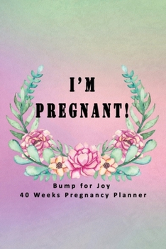 I'm Pregnant - Bump for Joy 40 Weeks Pregnancy Planner: Guided Sections with journal memory record and Keepsake book | Perfect gift for Expectant Mother | Floral Rainbow Background