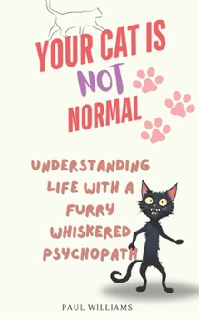 Paperback Your Cat Is Not Normal: Understanding Life With A Furry Whiskered Psychopath Book