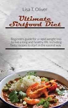 Ultimate Sirtfood Diet: Beginners guide for a rapid weight loss to live a long and healthy life. Including Tasty recipes to start in the easiest way