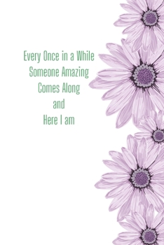 Every Once in a While Someone Amazing Comes Along and here I am: Funny Gift Journal Lined Fun&Gag Quote Notebook Diary Cute Gag Gifts For Officer Women Men Mom Dad Coworker Boss Lady Nurse