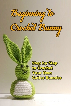Paperback Beginning to Crochet Bunny: Step by Step to Crochet Your Own Cuties Bunnies: Crochet Bunny for Kids Book