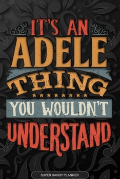 Adele: It's An Adele Thing You Wouldn't Understand - Adele Name Planner With Notebook Journal Calendar Personel Goals Password Manager & Much More, Perfect Gift For A Female Called Adele