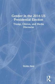 Hardcover Gender in the 2016 US Presidential Election: Trump, Clinton, and Media Discourse Book