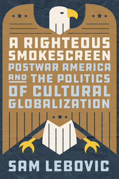 Hardcover A Righteous Smokescreen: Postwar America and the Politics of Cultural Globalization Book