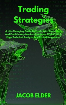 Trading Strategies: A Life-Changing Guide To Trade With Algorithms And Profit In Any Market Conditions With Cutting Edge Technical Analysis And Risk Management