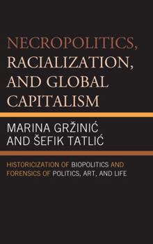 Paperback Necropolitics, Racialization, and Global Capitalism: Historicization of Biopolitics and Forensics of Politics, Art, and Life Book