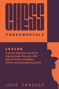 Paperback Chess fundamentals: A simple beginner's guide on playing chess like a pro with easy-to-follow strategies, moves, and best opening tactics Book
