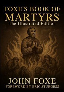 Foxe’s Book of Martyrs: The Illustrated Edition