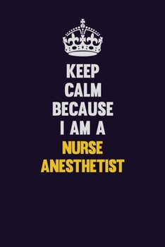 Keep Calm Because I Am A Nurse Anesthetist: Motivational and inspirational career blank lined gift notebook with matte finish