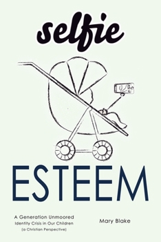 Paperback Selfie Esteem: A Generation Unmoored - Identity Crisis in Our Children (a Christian Perspective) Book