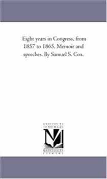 Paperback Eight Years in Congress, From 1857 to 1865. Memoir and Speeches. by Samuel S. Cox. Book