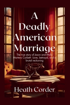 A Deadly American Marriage: The true story of Jason and Molly Martens Corbett - Love, betrayal, and a brutal reckoning