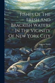 Paperback Fishes Of The Fresh And Brackish Waters In The Vicinity Of New York City Book