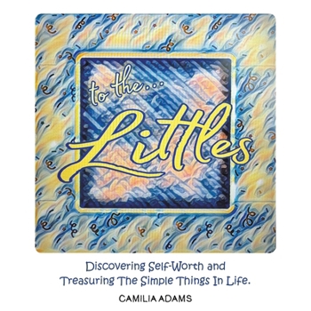 To The Littles: Discovering Self-Worth and Treasuring The Simple Things In Life.