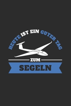Segelflugzeug Notizbuch: Segelflieger - Heute ist ein guter Tag zum segeln  / 6x9 Zoll / 120 linierte Seiten (German Edition)