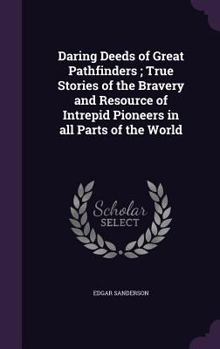 Hardcover Daring Deeds of Great Pathfinders; True Stories of the Bravery and Resource of Intrepid Pioneers in all Parts of the World Book