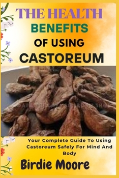 Paperback The Health Benefits of Using Castoreum: Your Complete Guide To Using Castoreum Safely For Mind And Body Book