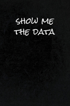 Paperback Show Me The Data: Funny Gag Gift Notebook Journal for Data Analysts, Statisticians, Scientists, Mathematicians, Accountants, Finance Pro Book