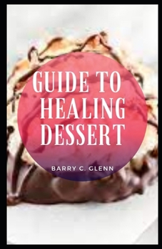 Paperback Guide To Healing Dessert: Desserts are challenging for anyone who is concerned about their health Book