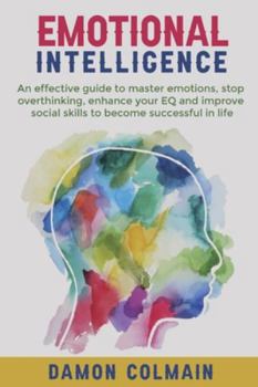 Paperback Emotional Intelligence: An effective guide to master emotions, stop overthinking, enhance your EQ and improve social skills to become successful in li Book