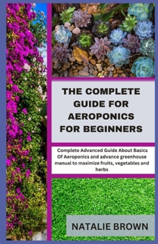 Paperback The Complete Guide For Aeroponics for Beginners: Complete Advanced Guide About Basics Of Aeroponics and advance greenhouse manual to maximize fruits, Book