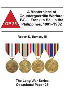 Paperback A Masterpiece of Counterguerrilla Warfare: BG J. Franklin Bell in the Philippines, 1901-1902: The Long War Series Occasional Paper 25 Book