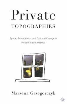 Hardcover Private Topographies: Space, Subjectivity and Political Change in Modern Latin America Book