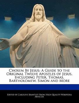 Chosen by Jesus : A Guide to the Original Twelve Apostles of Jesus, Including Peter, Thomas, Bartholomew, Simon and More