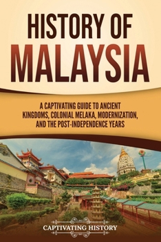 History of Malaysia: A Captivating Guide to Ancient Kingdoms, Colonial Melaka, Modernization, and the Post-Independence Years (Asian Countries)