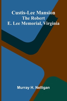 Custis-Lee Mansion: The Robert E. Lee Memorial, Virginia (Classic Reprint)