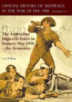 Paperback The Official History of Australia in the War of 1914-1918: Volume VI Part 1 - The Australian Imperial Force in France: May 1918 - the Armistice Book