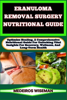 Paperback Eranuloma Removal Surgery Nutritional Guide: Optimize Healing, A Comprehensive Nutritional Guide For Unlocking Vital Insights For Recovery, Wellness, Book