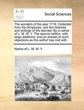 Paperback The Wonders of the Year 1716. Collected from the Scriptures, and the Histories and Writings of the Learned. by a Native of L. M. W. Y. the Second Edit Book